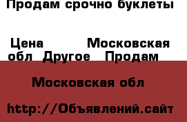 Продам срочно буклеты › Цена ­ 150 - Московская обл. Другое » Продам   . Московская обл.